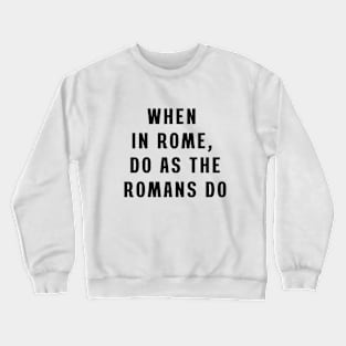 When in Rome, do as the Romans do Crewneck Sweatshirt